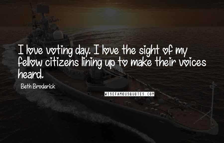 Beth Broderick Quotes: I love voting day. I love the sight of my fellow citizens lining up to make their voices heard.
