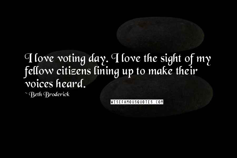 Beth Broderick Quotes: I love voting day. I love the sight of my fellow citizens lining up to make their voices heard.