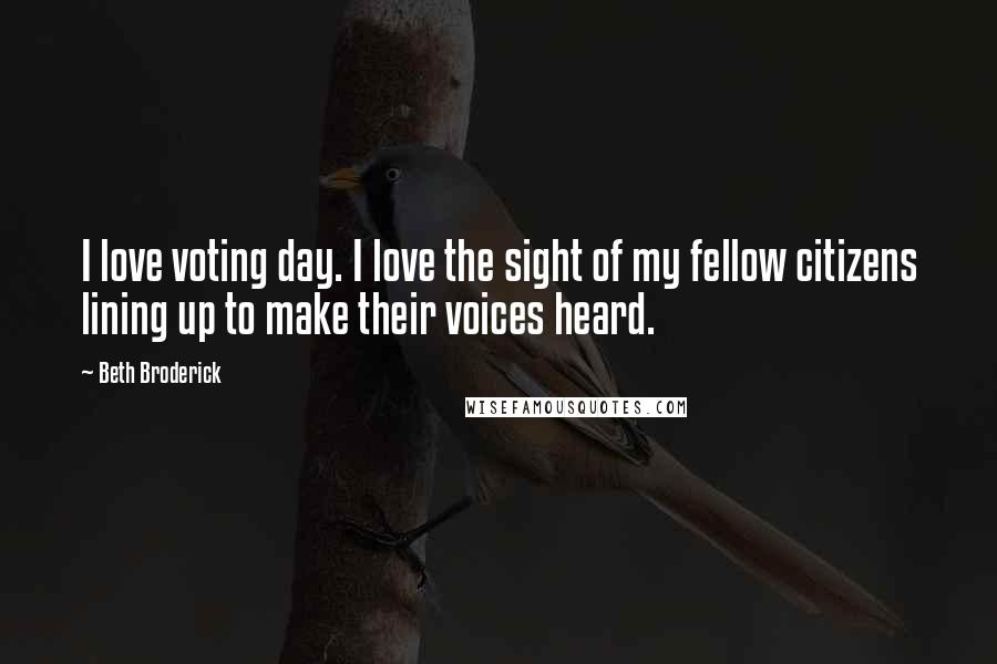 Beth Broderick Quotes: I love voting day. I love the sight of my fellow citizens lining up to make their voices heard.