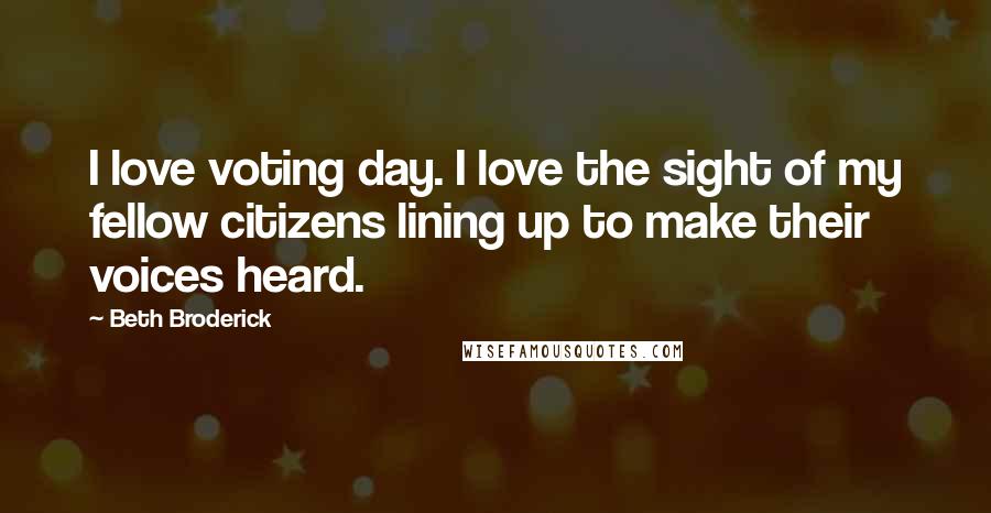 Beth Broderick Quotes: I love voting day. I love the sight of my fellow citizens lining up to make their voices heard.