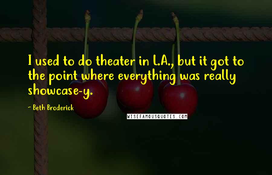 Beth Broderick Quotes: I used to do theater in L.A., but it got to the point where everything was really showcase-y.