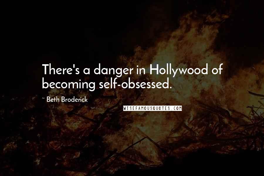 Beth Broderick Quotes: There's a danger in Hollywood of becoming self-obsessed.