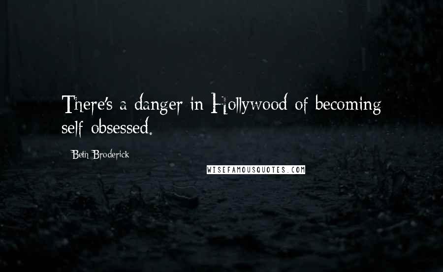 Beth Broderick Quotes: There's a danger in Hollywood of becoming self-obsessed.