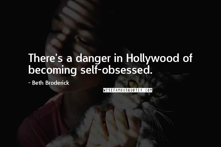 Beth Broderick Quotes: There's a danger in Hollywood of becoming self-obsessed.