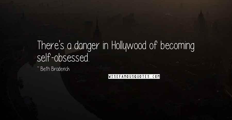 Beth Broderick Quotes: There's a danger in Hollywood of becoming self-obsessed.