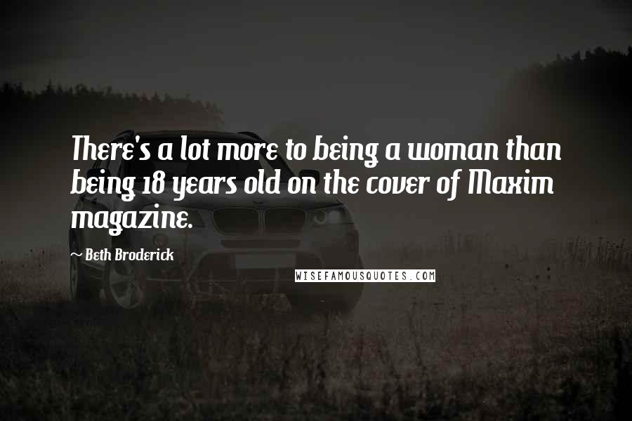 Beth Broderick Quotes: There's a lot more to being a woman than being 18 years old on the cover of Maxim magazine.