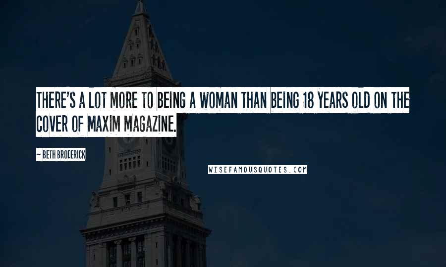 Beth Broderick Quotes: There's a lot more to being a woman than being 18 years old on the cover of Maxim magazine.