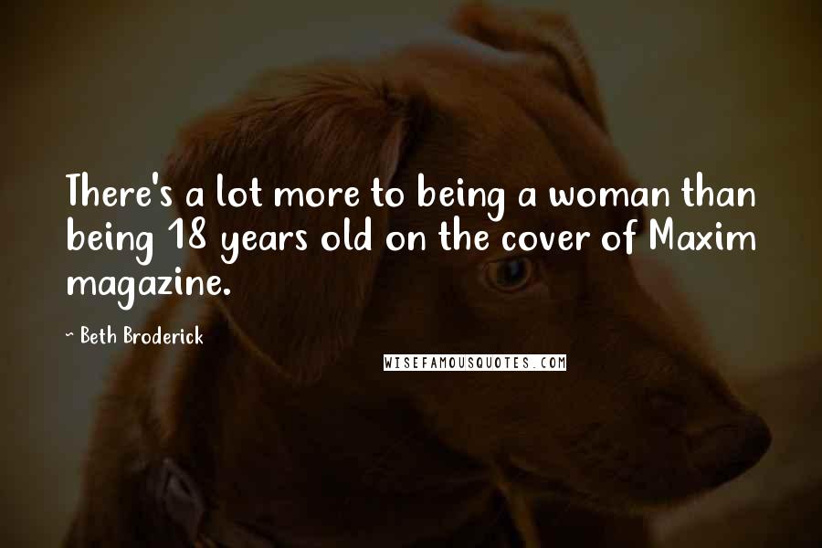 Beth Broderick Quotes: There's a lot more to being a woman than being 18 years old on the cover of Maxim magazine.