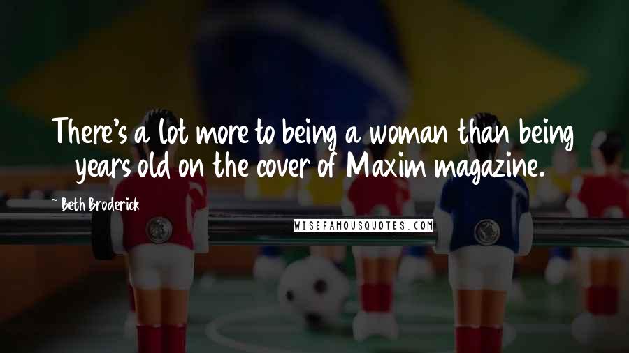 Beth Broderick Quotes: There's a lot more to being a woman than being 18 years old on the cover of Maxim magazine.