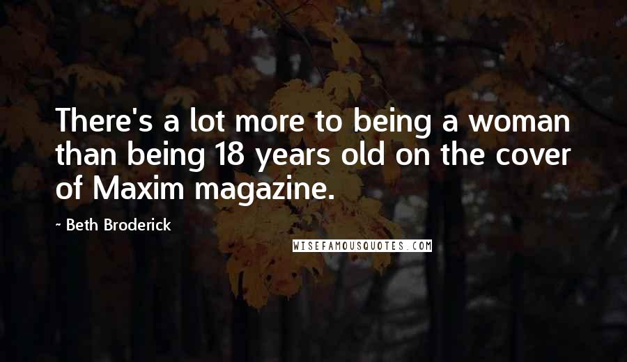 Beth Broderick Quotes: There's a lot more to being a woman than being 18 years old on the cover of Maxim magazine.