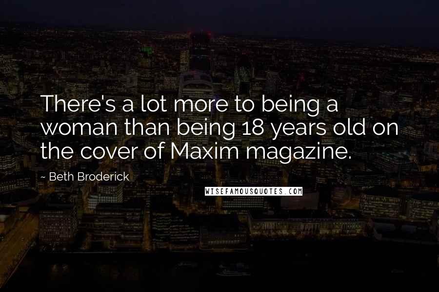 Beth Broderick Quotes: There's a lot more to being a woman than being 18 years old on the cover of Maxim magazine.