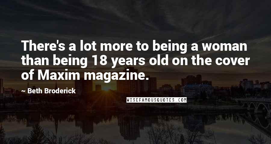 Beth Broderick Quotes: There's a lot more to being a woman than being 18 years old on the cover of Maxim magazine.