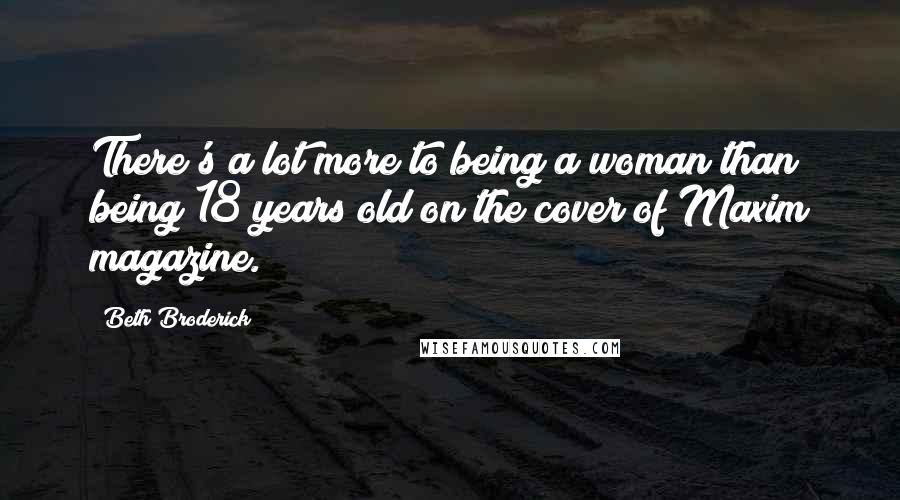 Beth Broderick Quotes: There's a lot more to being a woman than being 18 years old on the cover of Maxim magazine.