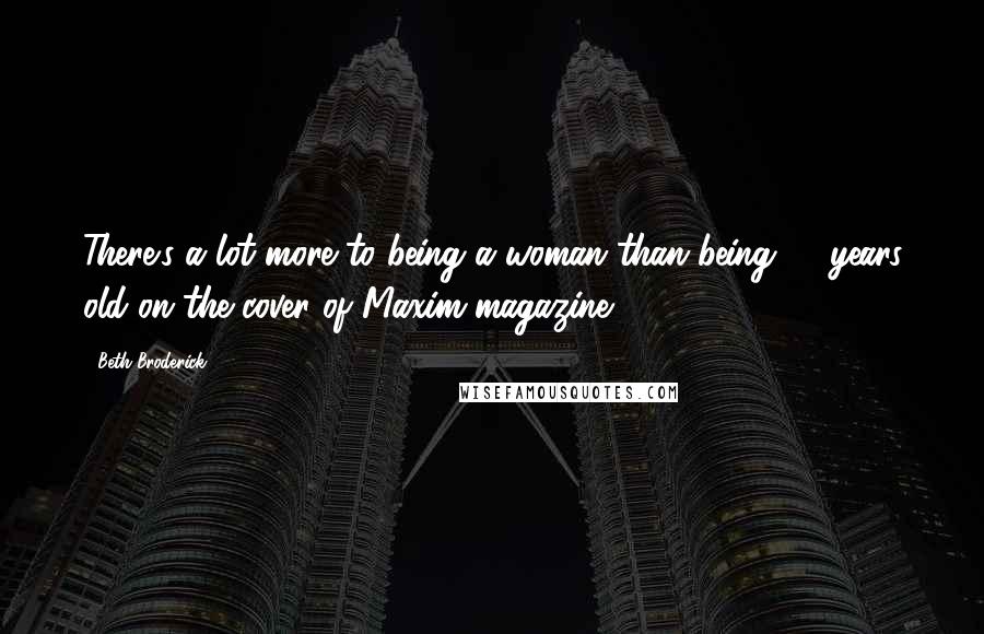 Beth Broderick Quotes: There's a lot more to being a woman than being 18 years old on the cover of Maxim magazine.