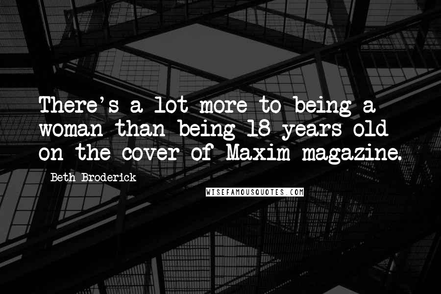 Beth Broderick Quotes: There's a lot more to being a woman than being 18 years old on the cover of Maxim magazine.