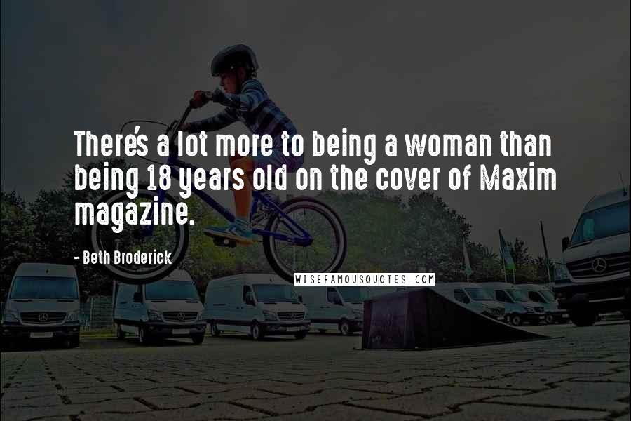 Beth Broderick Quotes: There's a lot more to being a woman than being 18 years old on the cover of Maxim magazine.