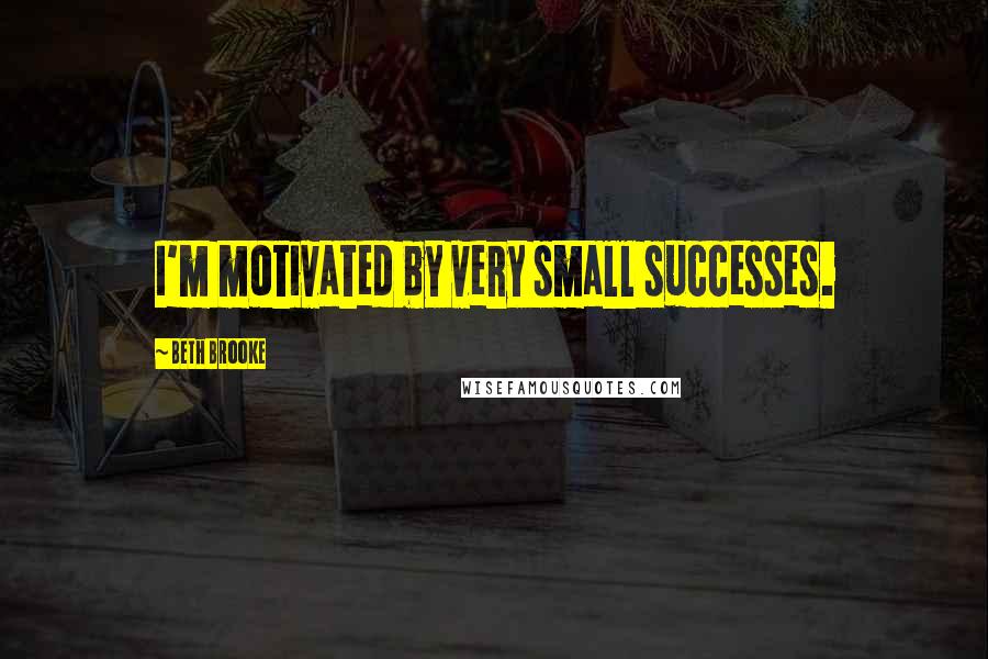 Beth Brooke Quotes: I'm motivated by very small successes.