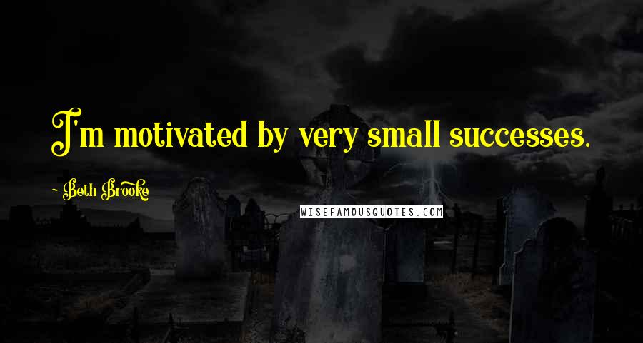 Beth Brooke Quotes: I'm motivated by very small successes.