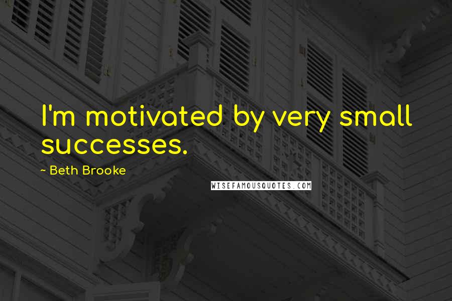 Beth Brooke Quotes: I'm motivated by very small successes.