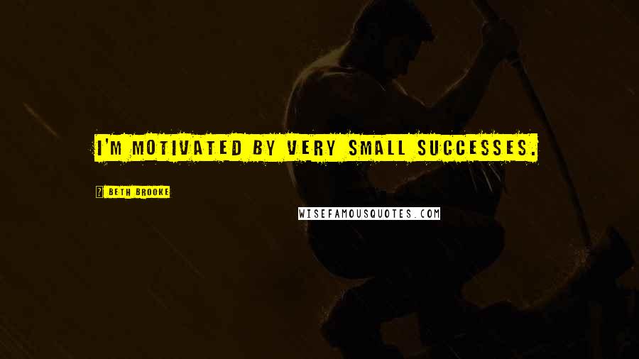 Beth Brooke Quotes: I'm motivated by very small successes.