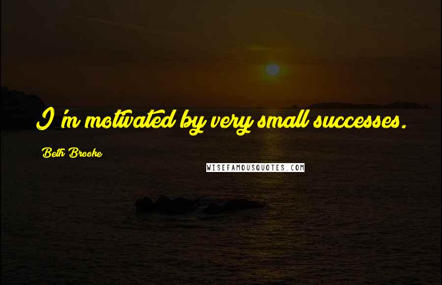 Beth Brooke Quotes: I'm motivated by very small successes.