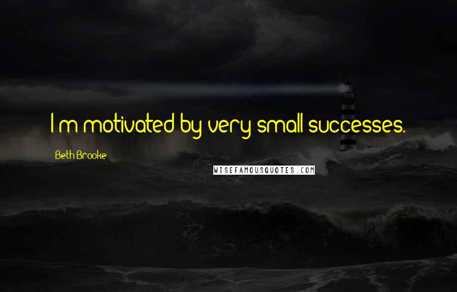 Beth Brooke Quotes: I'm motivated by very small successes.