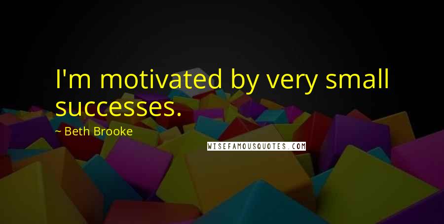 Beth Brooke Quotes: I'm motivated by very small successes.