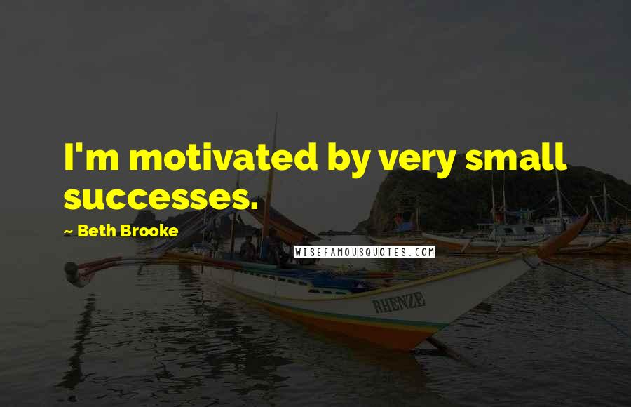 Beth Brooke Quotes: I'm motivated by very small successes.