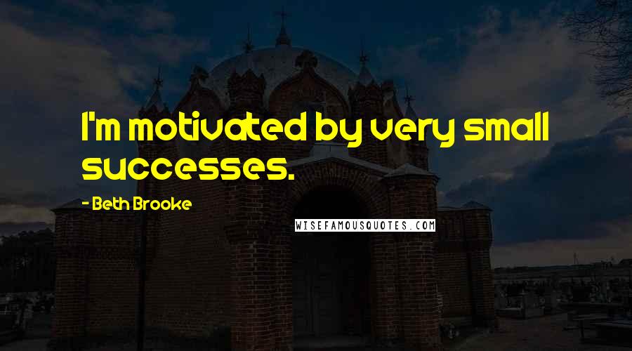 Beth Brooke Quotes: I'm motivated by very small successes.