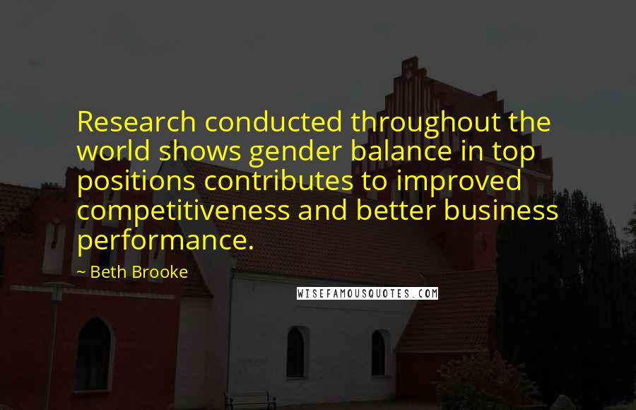 Beth Brooke Quotes: Research conducted throughout the world shows gender balance in top positions contributes to improved competitiveness and better business performance.