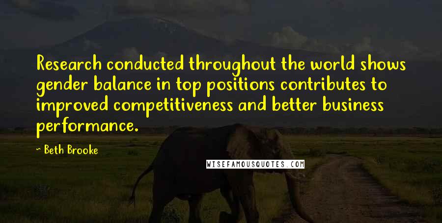 Beth Brooke Quotes: Research conducted throughout the world shows gender balance in top positions contributes to improved competitiveness and better business performance.