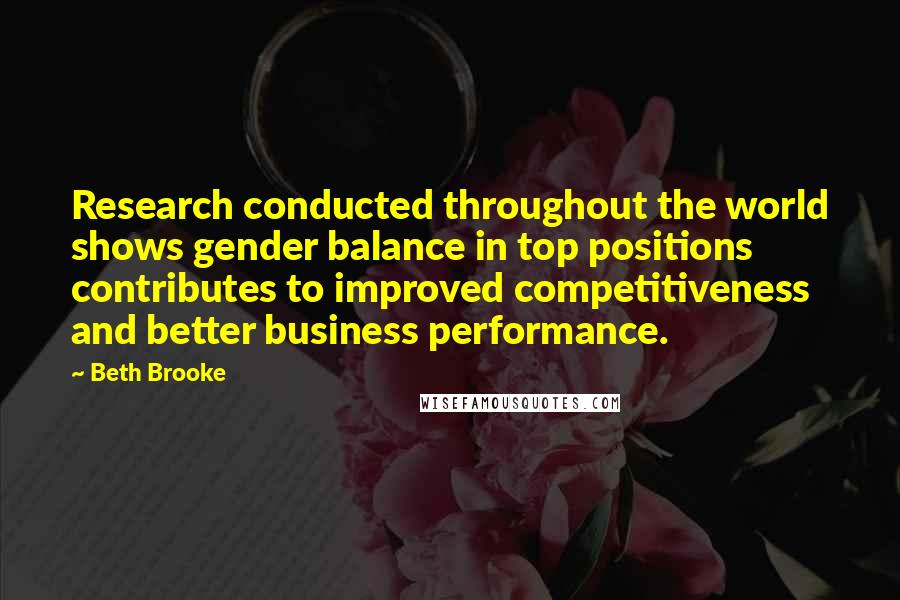 Beth Brooke Quotes: Research conducted throughout the world shows gender balance in top positions contributes to improved competitiveness and better business performance.