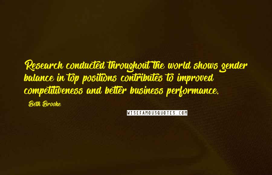 Beth Brooke Quotes: Research conducted throughout the world shows gender balance in top positions contributes to improved competitiveness and better business performance.