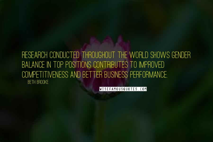 Beth Brooke Quotes: Research conducted throughout the world shows gender balance in top positions contributes to improved competitiveness and better business performance.