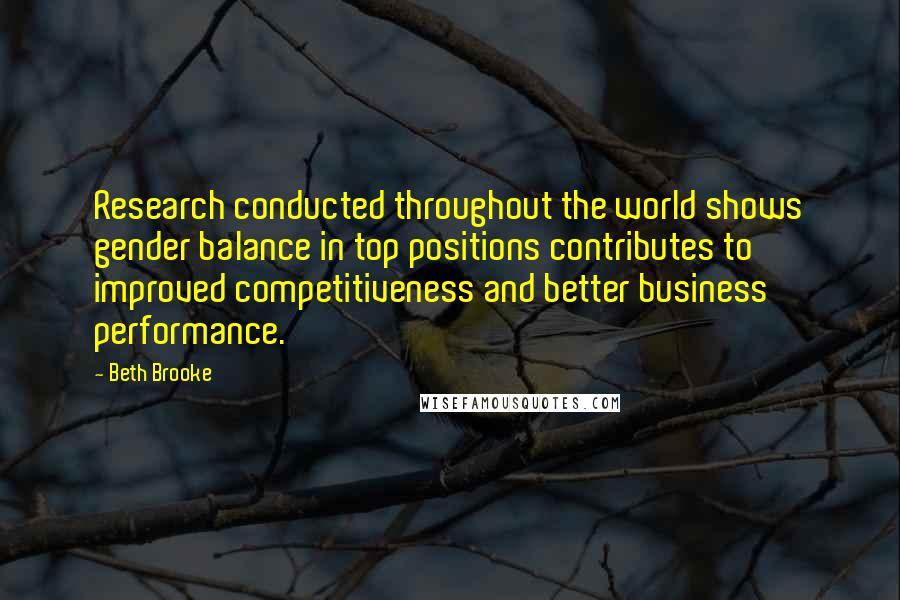 Beth Brooke Quotes: Research conducted throughout the world shows gender balance in top positions contributes to improved competitiveness and better business performance.