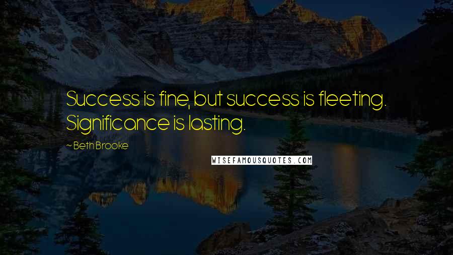 Beth Brooke Quotes: Success is fine, but success is fleeting. Significance is lasting.