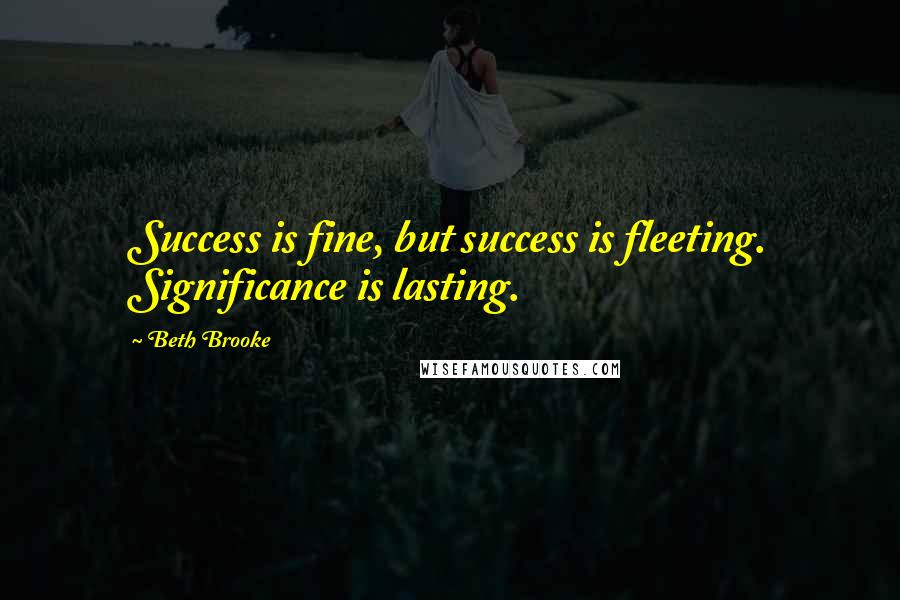 Beth Brooke Quotes: Success is fine, but success is fleeting. Significance is lasting.