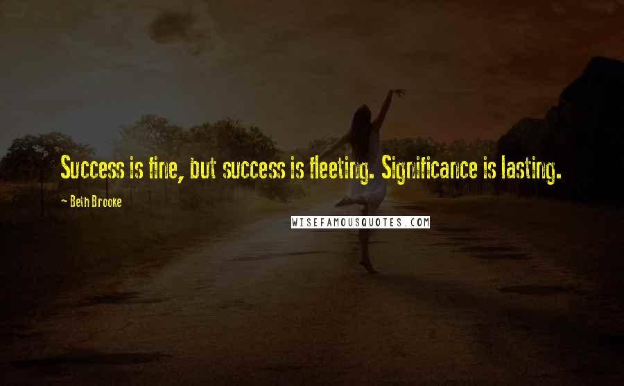 Beth Brooke Quotes: Success is fine, but success is fleeting. Significance is lasting.