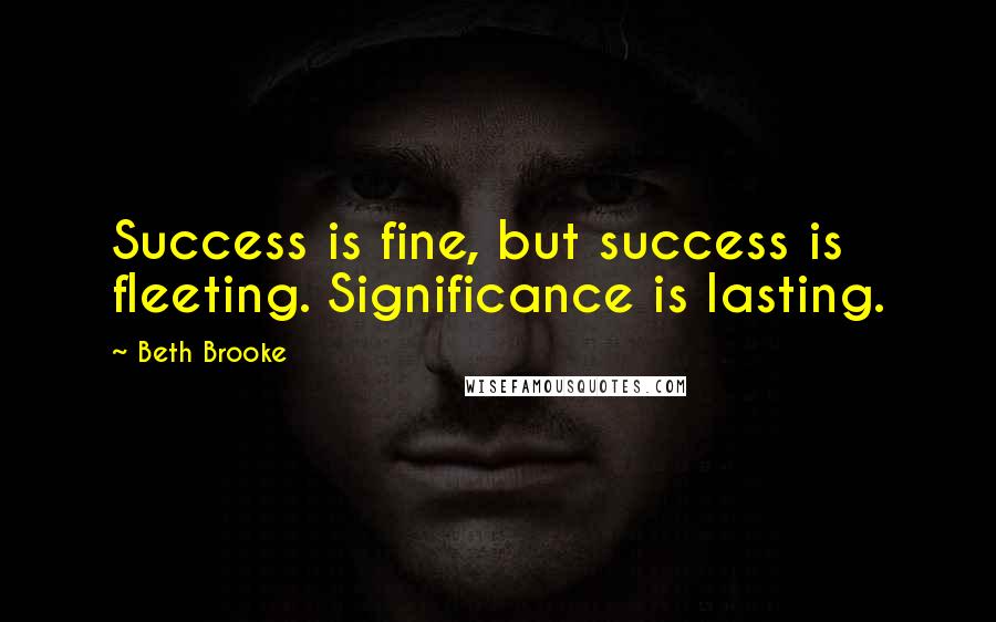 Beth Brooke Quotes: Success is fine, but success is fleeting. Significance is lasting.