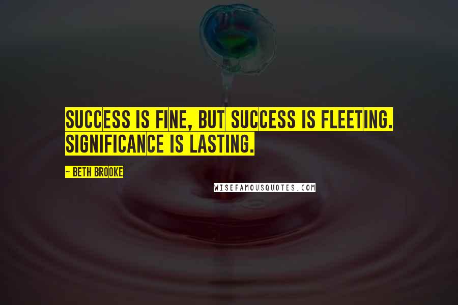 Beth Brooke Quotes: Success is fine, but success is fleeting. Significance is lasting.