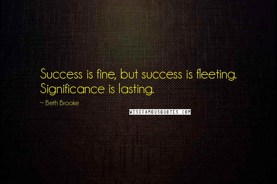 Beth Brooke Quotes: Success is fine, but success is fleeting. Significance is lasting.