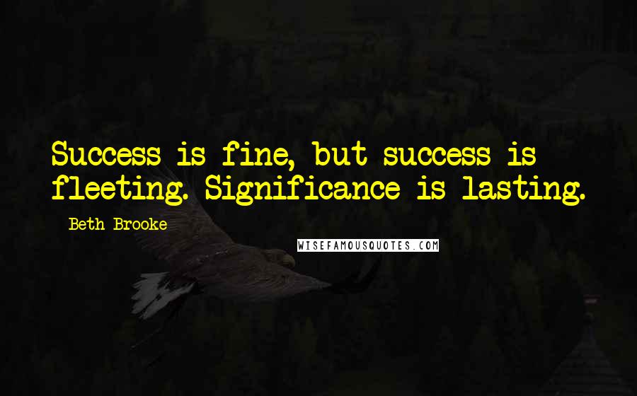 Beth Brooke Quotes: Success is fine, but success is fleeting. Significance is lasting.