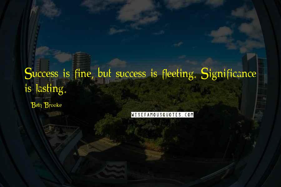 Beth Brooke Quotes: Success is fine, but success is fleeting. Significance is lasting.