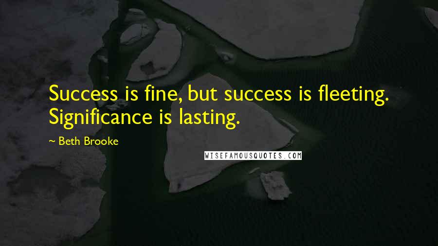 Beth Brooke Quotes: Success is fine, but success is fleeting. Significance is lasting.