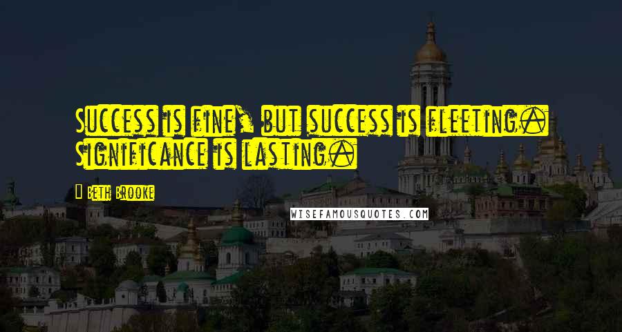 Beth Brooke Quotes: Success is fine, but success is fleeting. Significance is lasting.