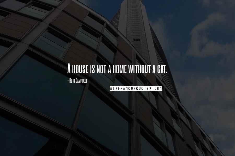 Beth Campbell Quotes: A house is not a home without a cat.