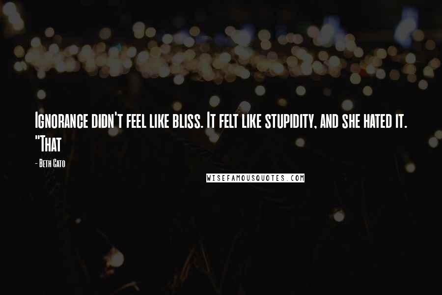Beth Cato Quotes: Ignorance didn't feel like bliss. It felt like stupidity, and she hated it. "That