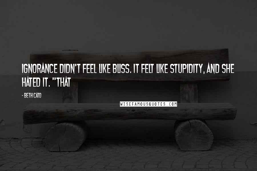 Beth Cato Quotes: Ignorance didn't feel like bliss. It felt like stupidity, and she hated it. "That