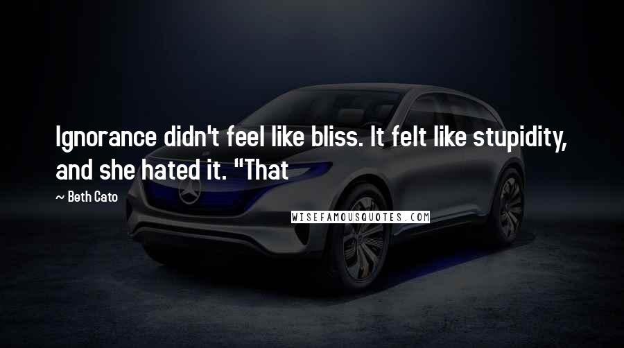 Beth Cato Quotes: Ignorance didn't feel like bliss. It felt like stupidity, and she hated it. "That