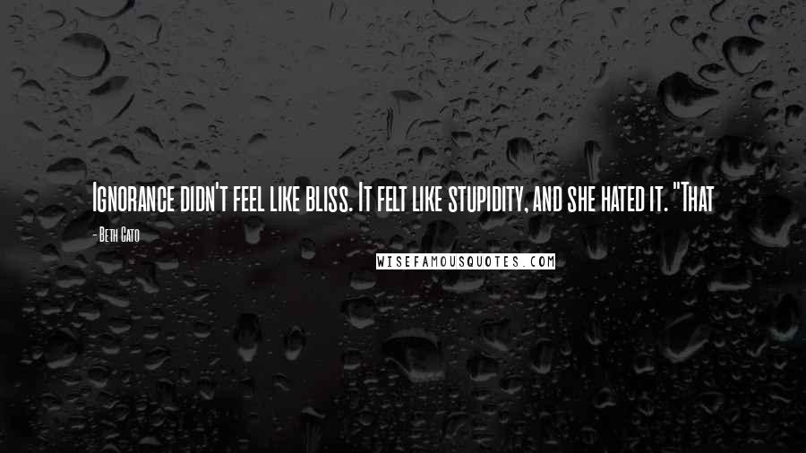 Beth Cato Quotes: Ignorance didn't feel like bliss. It felt like stupidity, and she hated it. "That